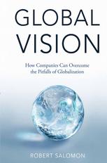 Robert Salomon (auth.) — Global Vision: How Companies Can Overcome the Pitfalls of Globalization
