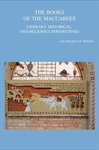 Jan Willem Van Henten (editor) — The Books of the Maccabees: Literary, Historical, and Religious Perspectives (Bibliotheca Ephemeridum Theologicarum Lovaniensuium, 328)