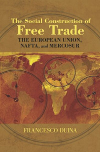 Francesco Duina — The Social Construction of Free Trade: The European Union, NAFTA, and Mercosur