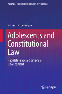 Roger J. R. Levesque — Adolescents and Constitutional Law: Regulating Social Contexts of Development