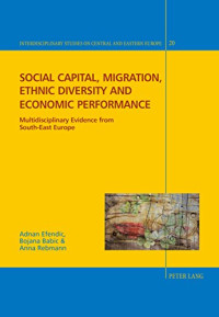 Adnan Efendic, Bojana Babic, Anna Rebmann — Social capital, migration, ethnic diversity and economic performance: Multidisciplinary evidence from South-East Europe (Interdisciplinary Studies on Central and Eastern Europe)