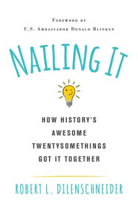 Robert L. Dilenschneider — Nailing It: How Historys Awesome Twentysomethings Got It Together