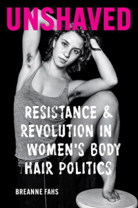 Breanne Fahs — Unshaved : Resistance and Revolution in Women’s Body Hair Politics