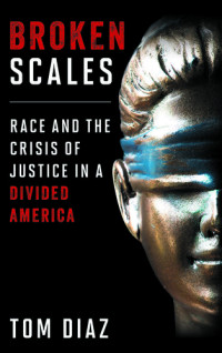 Tom Diaz — Broken Scales: Race and the Crisis of Justice in a Divided America