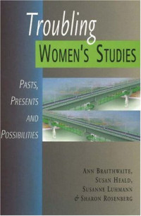 Ann Braithwaite, Susan Heald — Troubling Women's Studies: Pasts, Presents And Possibilities (Women's Issues Publishing Program)