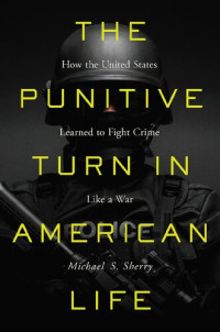 Michael S. Sherry — The Punitive Turn in American Life: How the United States Learned to Fight Crime Like a War