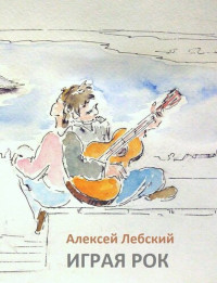 Лебский, Алексей — Играя рок