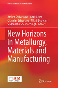 Amber Shrivastava, Amit Arora, Chandan Srivastava, Nikhil Dhawan, Sudhanshu Shekhar Singh — New Horizons in Metallurgy, Materials and Manufacturing