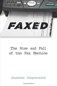 Jonathan Coopersmith — Faxed: The Rise and Fall of the Fax Machine