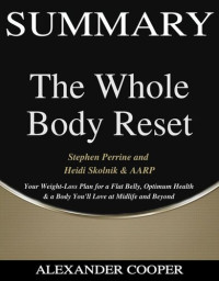Alexander Cooper — Summary of the Whole Body Reset: by Stephen Perrine and Heidi Skolnik & AARP--Your Weight-Loss Plan for a Flat Belly, Optimum Health & a Body You'll Love at Midlife and Beyond--A Comprehensive Summary
