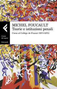 Michel Foucault, Claude-Olivier Doron (editor), Pier Aldo Rovatti (editor) — Teorie e istituzioni penali. Corso al Collège de France (1971-1972)