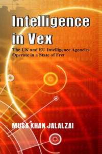 Musa Khan Jalalzai — Intelligence in Vex: The UK & EU Intelligence Agencies Operate in a State of Fret