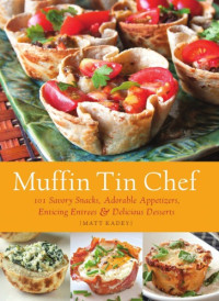 Matt Kadey — Muffin Tin Chef • 101 Savory Snacks, Adorable Appetizers, Enticing Entrees, & Delicious Desserts