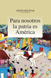 Simón Bolívar, (aut.); Arturo Uslar Pietri, Manuel Pérez Vila, (eds.) — Para nosotros la patria es América