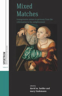 David M. Luebke (editor); Mary Lindemann (editor) — Mixed Matches: Transgressive Unions in Germany from the Reformation to the Enlightenment