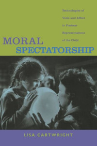Lisa Cartwright — Moral Spectatorship: Technologies of Voice and Affect in Postwar Representations of the Child