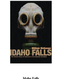 McKeown, William — Idaho Falls the untold story of America's first nuclear accident