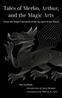 Elis Gruffydd — Tales of Merlin, Arthur, and the Magic Arts: From the Welsh Chronicle of the Six Ages of the World