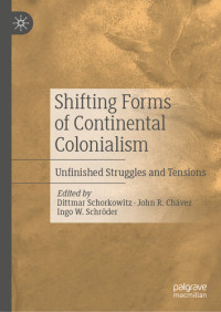 Dittmar Schorkowitz; John R. Chávez; Ingo W. Schröder — Shifting Forms of Continental Colonialism: Unfinished Struggles and Tensions