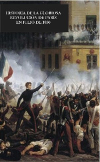 Anon — Historia De La Gloriosa Revolucion De Paris En Julio De 1830