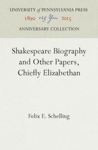 Felix E. Schelling — Shakespeare Biography and Other Papers, Chiefly Elizabethan