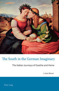 Bauer, Lukas — The South in the German Imaginary: The Italian Journeys of Goethe and Heine