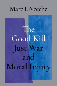 Marc LiVecche, Timothy S. Mallard — The Good Kill: Just War and Moral Injury
