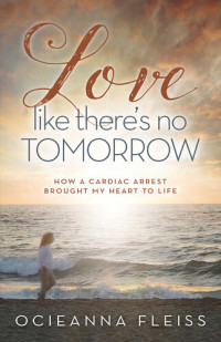 Ocieanna Fleiss — Love Like There's No Tomorrow: How a Cardiac Arrest Brought My Heart to Life