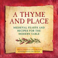 Lisa Graves; Tricia Cohen — A Thyme and Place : Medieval Feasts and Recipes for the Modern Table