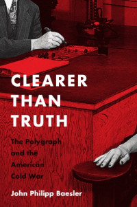 Baesler, John Philipp — Clearer than truth: the polygraph and the American Cold War