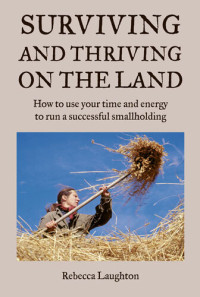 Rebecca Laughton — Surviving and Thriving on the Land: How to Use Your Spare Time and Energy to Run a Successful Smallholding