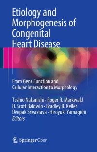 Toshio Nakanishi, Roger R. Markwald, H. Scott Baldwin, Bradley B. Keller, Deepak Srivastava, Hiroyuki Yamagishi (eds.) — Etiology and Morphogenesis of Congenital Heart Disease From Gene Function and Cellular Interaction to Morphology