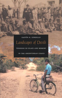 Gastón R. Gordillo — Landscapes of Devils: Tensions of Place and Memory in the Argentinean Chaco