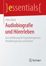 Albin Waid (auth.) — Audiobiografie und Hörerleben: Eine Einführung für Psychotherapeuten, Musiktherapeuten und Berater