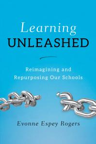 Evonne E. Rogers — Learning Unleashed : Re-Imagining and Re-Purposing Our Schools