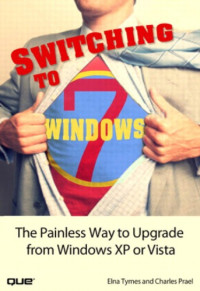 Tymes, Elna R;Prael, Charles E — Switching to Microsoft Windows 7: The Painless Way to Upgrade from Windows XP or Vista