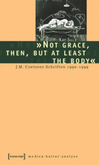 Kay Sulk — »Not grace, then, but at least the body«: J.M. Coetzees Schriften 1990-1999