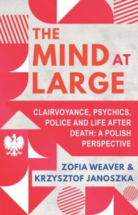 Zofia Weaver — The Mind at Large: Clairvoyance, Psychics, Police and Life After Death: A Polish Perspective