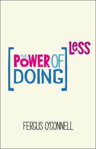 Fergus O'connell — The Power of Doing Less : Why Time Management Courses Don't Work and How to Spend Your Precious Life on the Things That Really Matter