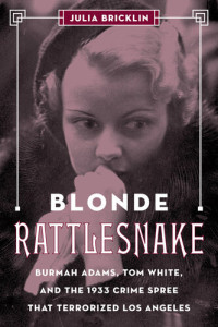 Julia Bricklin — Blonde Rattlesnake: Burmah Adams, Tom White, and the 1933 Crime Spree that Terrorized Los Angeles