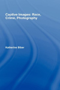 Katherine Biber — Captive Images Race, Crime, Photography