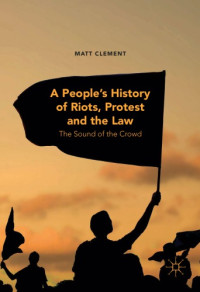 Clement, Matt — A People's History of Riots, Protest and the Law: the Sound of the Crowd