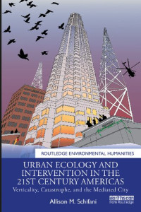 Allison M. Schifani — Urban Ecology and Intervention in the 21st Century Americas: Verticality, Catastrophe, and the Mediated City