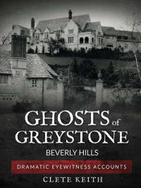 Clete Keith — Ghosts of Greystone--Beverly Hills: Dramatic Eyewitness Accounts