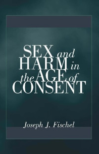 Joseph J. Fischel — Sex And Harm In The Age Of Consent