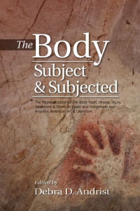 Debra D. Andrist — The Body, Subject and Subjected: The Representation of the Body Itself, Illness, Injury, Treatment Death in Spain and Indigenous and Hispanic American Art Literature