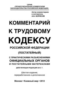 Борисов А. Б. — Комментарий к Трудовому кодексу Российской Федерации (постатейный). С практическими разъяснениями официальных органов и постатейными материалами. Действующая редакция 2012 г.