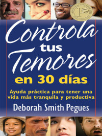 Deborah Smith Pegues — Controla Tus Temores En 30 Días: Ayuda Práctica Para Tener Una Vida Más Tranquila Y Productiva