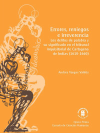 Mr. Andrés Vargas Valdés — Errores, reniegos e irreverencia: Los delitos de palabra y su significado en el tribunal inquisitorial de Cartagena de Indias, 1610-1660