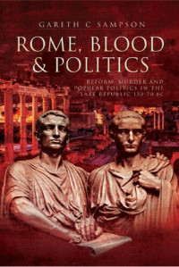 Gareth C. Sampson — Rome, Blood and Politics: Reform, Murder and Popular Politics in the Late Republic